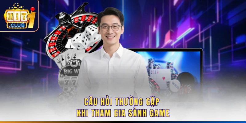 Câu hỏi thường gặp khi tham gia sảnh game