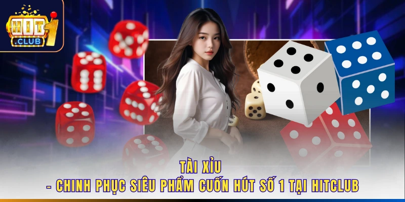 Tài Xỉu - Chinh Phục Siêu Phẩm Cuốn Hút Số 1 Tại Hitclub