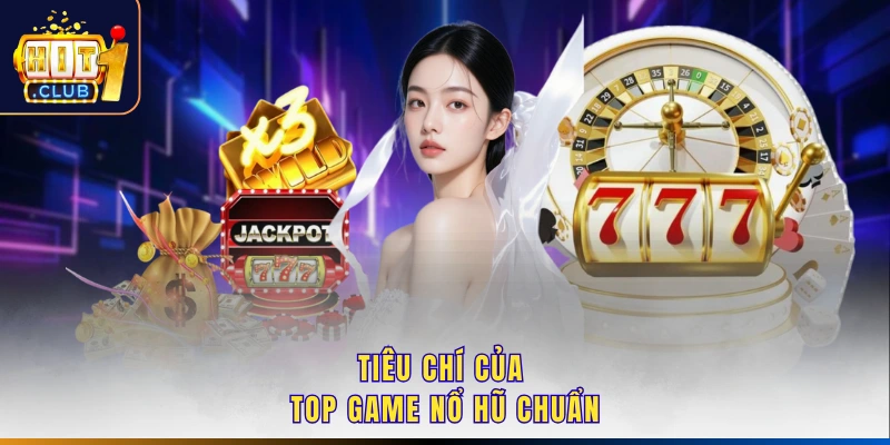 Tiêu chí của top game nổ hũ chuẩn