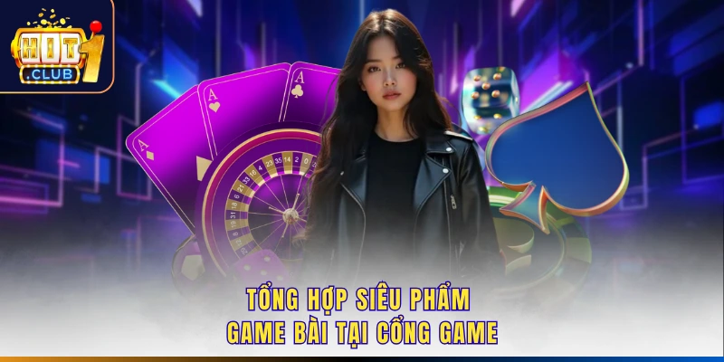 Tổng hợp siêu phẩm game bài tại cổng game